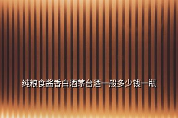 純糧食醬香白酒茅臺酒一般多少錢一瓶