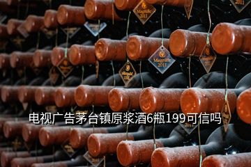 電視廣告茅臺鎮原漿酒6瓶199可信嗎