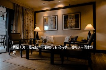 我在上海市嘉定區華亭鎮唐行有沒有手工活可以帶回家做的