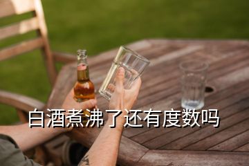 白酒煮沸了還有度數嗎