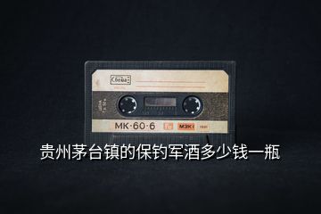 貴州茅臺鎮的保釣軍酒多少錢一瓶