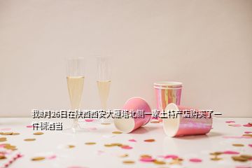 我8月26日在陜西西安大雁塔北側一家土特產店購買了一件稠酒當