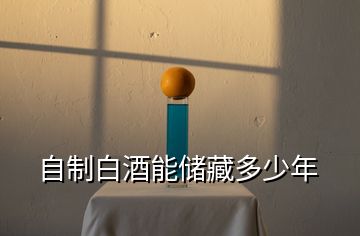自制白酒能儲藏多少年