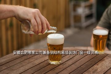 安徽合肥哪家公司兼備鋼結構幕墻裝飾門窗一級資質