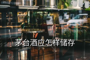 茅臺酒應怎樣儲存