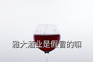 雅大酒業是假冒的嘛