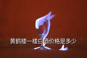 黃鶴樓一樓白酒價格是多少