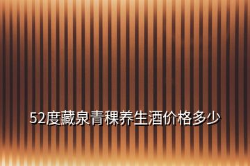 52度藏泉青稞養生酒價格多少