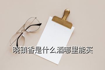 曉鎮香是什么酒哪里能買