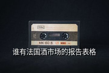 誰有法國酒市場的報(bào)告表格