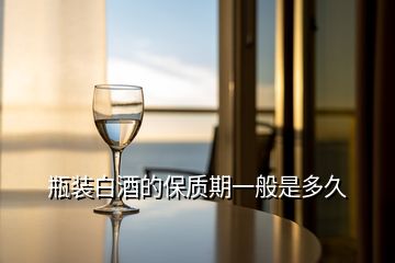 瓶裝白酒的保質期一般是多久