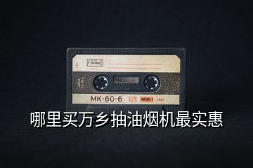 哪里買萬鄉抽油煙機最實惠