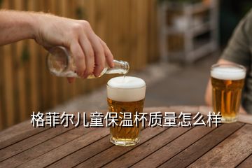 格菲爾兒童保溫杯質量怎么樣
