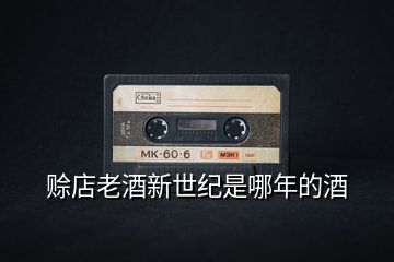 賒店老酒新世紀是哪年的酒