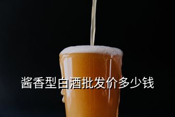 醬香型白酒批發價多少錢