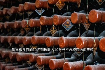 銷售糧食白酒10噸銷售收入10萬元不含稅應納消費稅