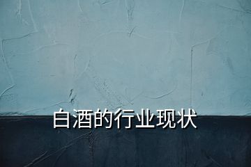 白酒的行業現狀