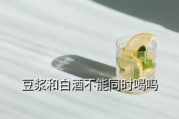 豆漿和白酒不能同時喝嗎
