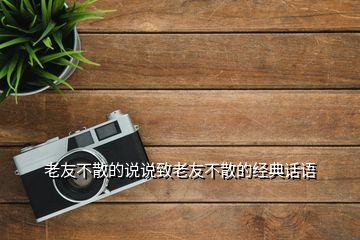 老友不散的說說致老友不散的經典話語