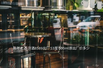 陳年老酒 汾酒8589出廠 53度 500ml原出廠價多少