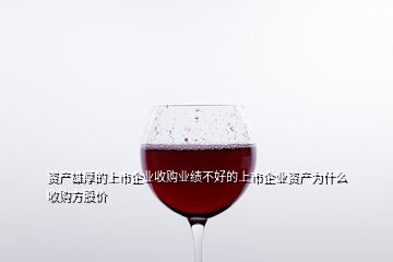 資產雄厚的上市企業收購業績不好的上市企業資產為什么收購方股價