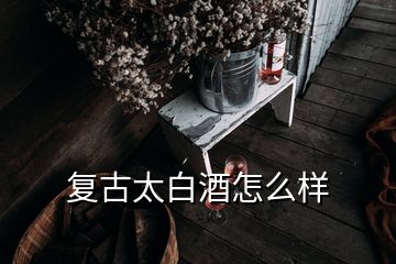 復古太白酒怎么樣