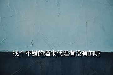 找個不錯的酒來代理有沒有的呢
