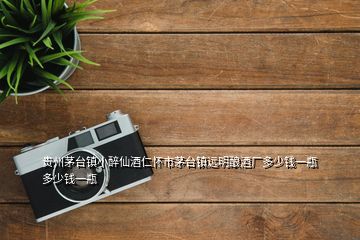 貴州茅臺鎮小醉仙酒仁懷市茅臺鎮遠明釀酒廠多少錢一瓶多少錢一瓶
