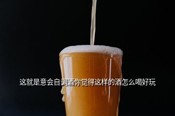 這就是意會自調酒你覺得這樣的酒怎么喝好玩