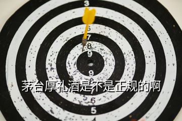 茅臺厚禮酒是不是正規的啊
