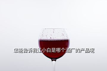 您能告訴我江小白是哪個酒廠的產品呢
