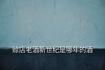 賒店老酒新世紀是哪年的酒