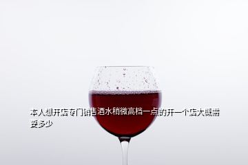 本人想開店專門銷售酒水稍微高檔一點的開一個店大概需要多少