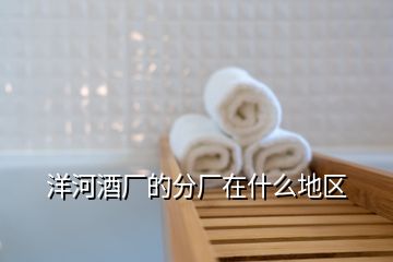 洋河酒廠的分廠在什么地區