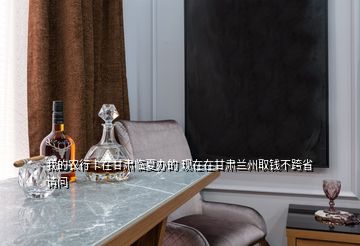 我的農行卡在甘肅臨夏辦的 現在在甘肅蘭州取錢不跨省 請問