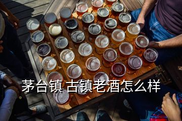 茅臺鎮 古鎮老酒怎么樣