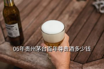 06年貴州茅臺百年尊貴酒多少錢
