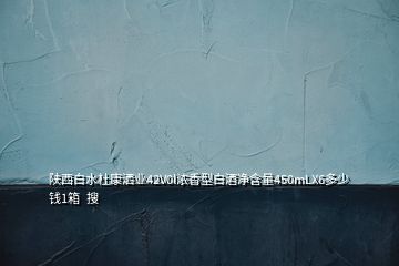 陜西白水杜康灑業42V0l濃香型白酒凈含量450mLX6多少錢1箱  搜