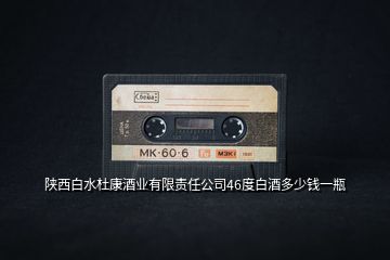 陜西白水杜康酒業有限責任公司46度白酒多少錢一瓶