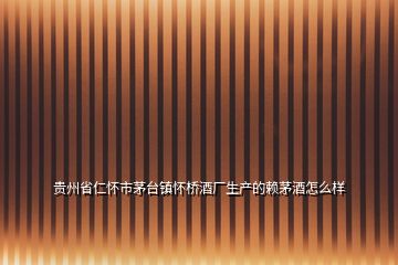貴州省仁懷市茅臺(tái)鎮(zhèn)懷橋酒廠生產(chǎn)的賴茅酒怎么樣