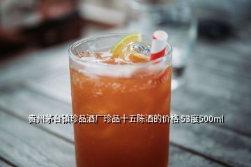 貴州茅臺鎮珍品酒廠珍品十五陳酒的價格 53度500ml
