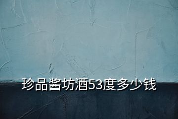 珍品醬坊酒53度多少錢