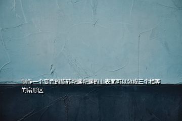 制作一個變色的旋轉陀螺陀螺的上表面可以分成三個相等的扇形區