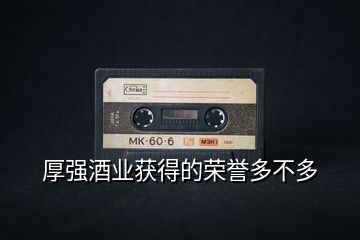 厚強酒業獲得的榮譽多不多