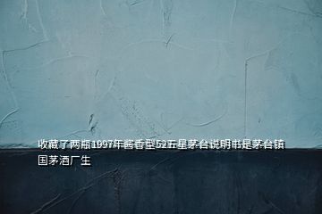 收藏了兩瓶1997年醬香型52五星茅臺說明書是茅臺鎮(zhèn)國茅酒廠生