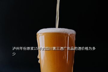 瀘州年份原漿15年的四川第三酒廠出品的酒價格為多少