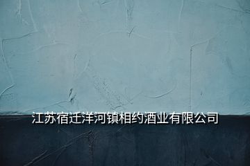 江蘇宿遷洋河鎮相約酒業有限公司