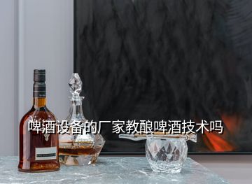 啤酒設備的廠家教釀啤酒技術嗎