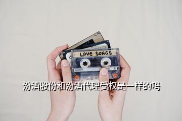 汾酒股份和汾酒代理受權是一樣的嗎