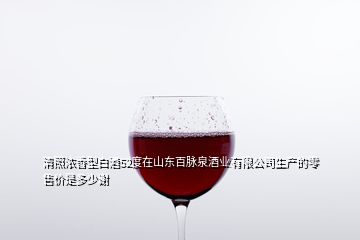 清照濃香型白酒52度在山東百脈泉酒業有限公司生產的零售價是多少謝